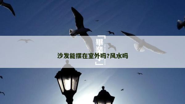 沙發(fā)能擺在室外嗎?風(fēng)水嗎