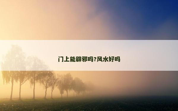 門上能辟邪嗎?風(fēng)水好嗎 門上能辟邪嗎?風(fēng)水好嗎