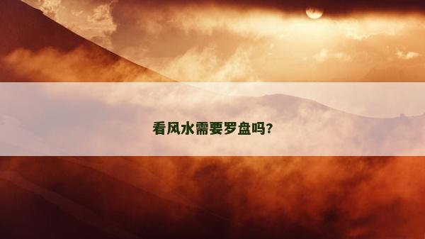 看風水需要羅盤嗎? 看風水需要羅盤嗎?