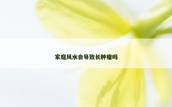 家庭風水會導致長腫瘤嗎