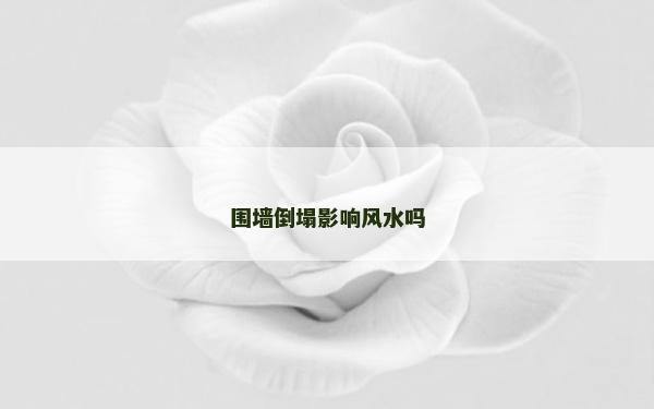 圍墻倒塌影響風水嗎 圍墻倒塌影響風水嗎
