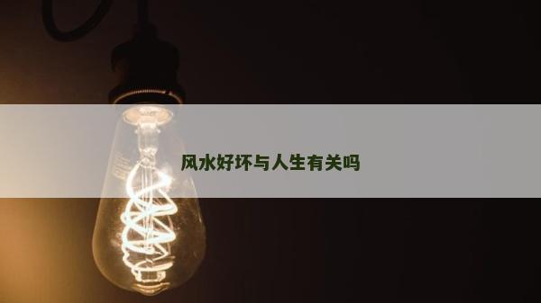 風水好壞與人生有關嗎 風水好壞與人生有關嗎