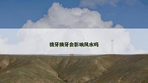 拔牙換牙會(huì)影響風(fēng)水嗎