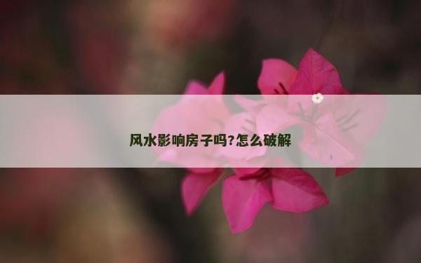 風水影響房子嗎?怎么破解