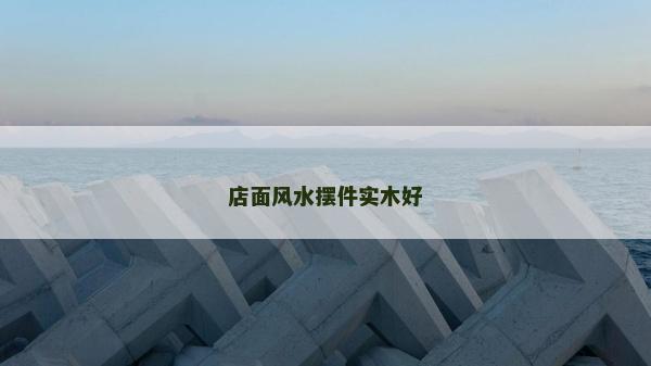 店面風水擺件實木好 店面風水擺件實木好
