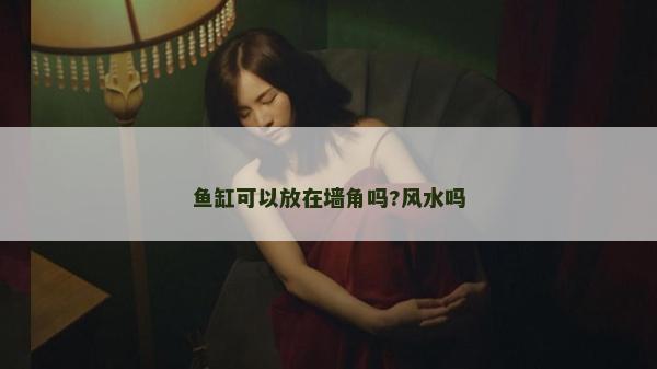 魚缸可以放在墻角嗎?風(fēng)水嗎