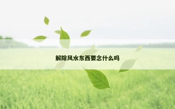 解除風水東西要念什么嗎