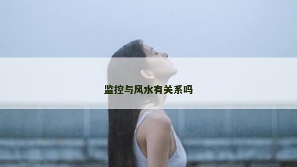監(jiān)控與風(fēng)水有關(guān)系嗎
