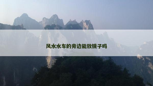 風(fēng)水水車的旁邊能放鏡子嗎