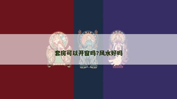 套房可以開(kāi)窗嗎?風(fēng)水好嗎 套房可以開(kāi)窗嗎?風(fēng)水好嗎