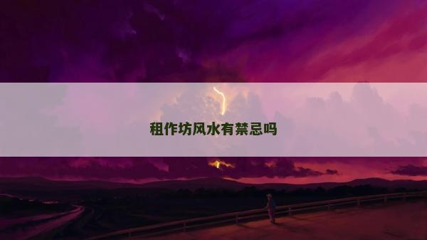 租作坊風(fēng)水有禁忌嗎