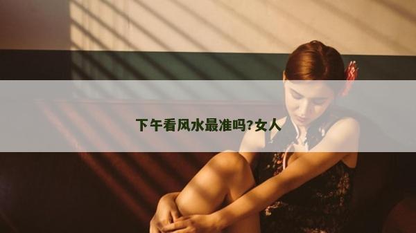 下午看風水最準嗎?女人