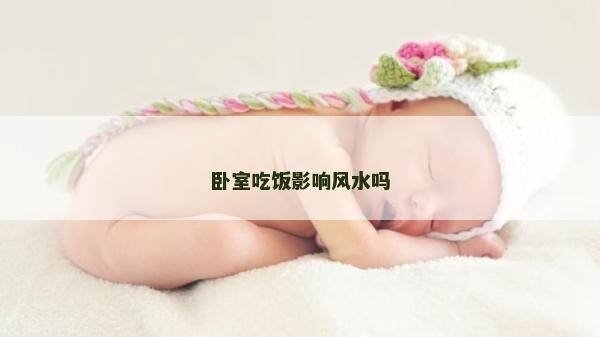 臥室吃飯影響風水嗎