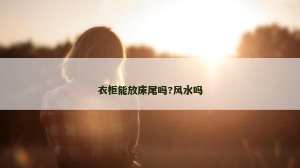 衣柜能放床尾嗎?風水嗎