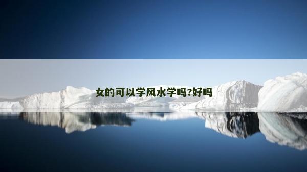 女的可以學(xué)風(fēng)水學(xué)嗎?好嗎