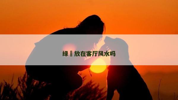 綠鏍放在客廳風水嗎