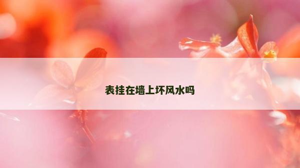 表掛在墻上壞風(fēng)水嗎