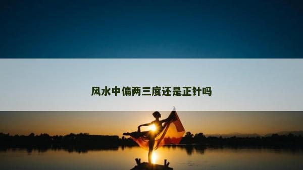 風水中偏兩三度還是正針嗎