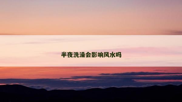 半夜洗澡會影響風水嗎