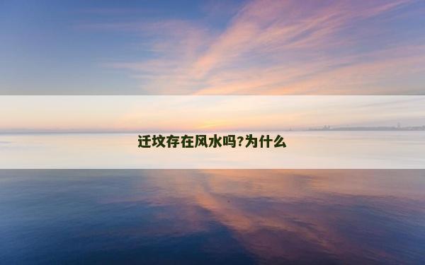 遷墳存在風(fēng)水嗎?為什么 遷墳存在風(fēng)水嗎?為什么