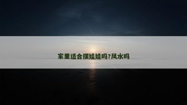 家里適合擺娃娃嗎?風水嗎