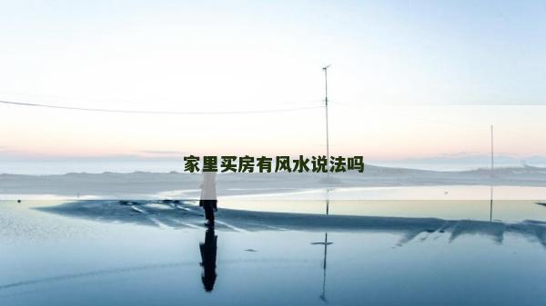 家里買房有風(fēng)水說法嗎 家里買房有風(fēng)水說法嗎