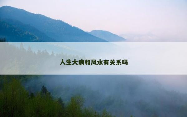 人生大病和風(fēng)水有關(guān)系嗎