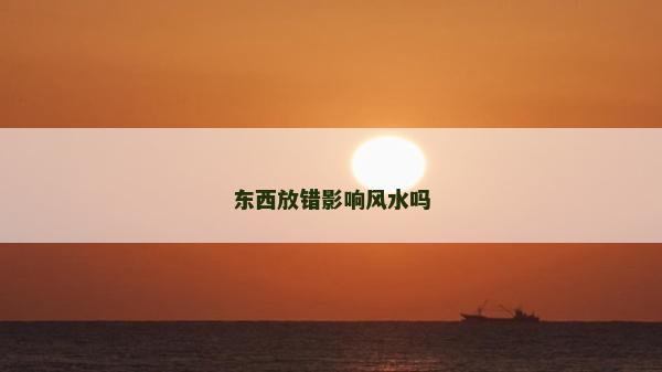 東西放錯(cuò)影響風(fēng)水嗎 東西放錯(cuò)影響風(fēng)水嗎