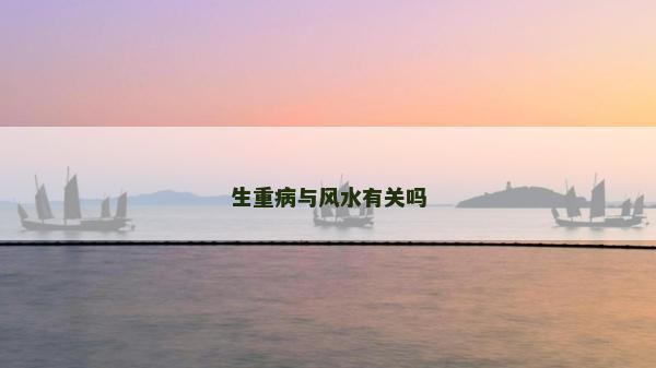 生重病與風(fēng)水有關(guān)嗎