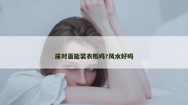 床對(duì)面能裝衣柜嗎?風(fēng)水好嗎