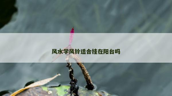 風水學風鈴適合掛在陽臺嗎