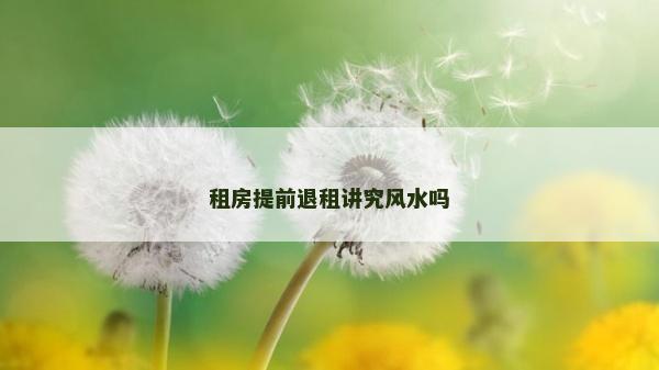 租房提前退租講究風水嗎