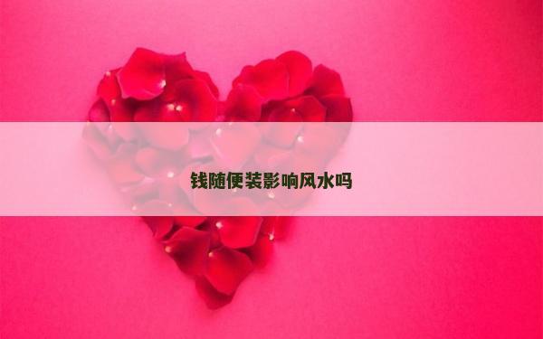 錢隨便裝影響風(fēng)水嗎