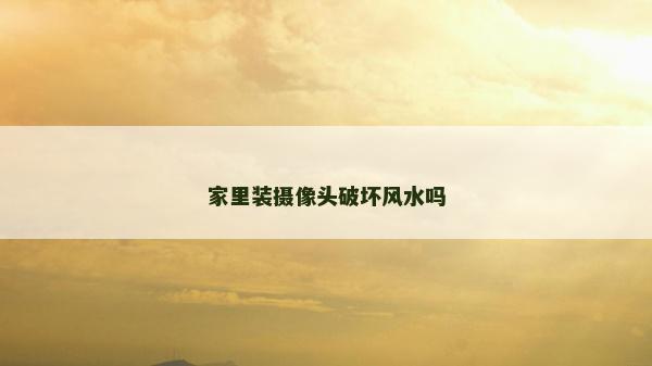 家里裝攝像頭破壞風水嗎