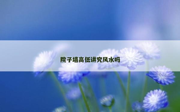 院子墻高低講究風(fēng)水嗎