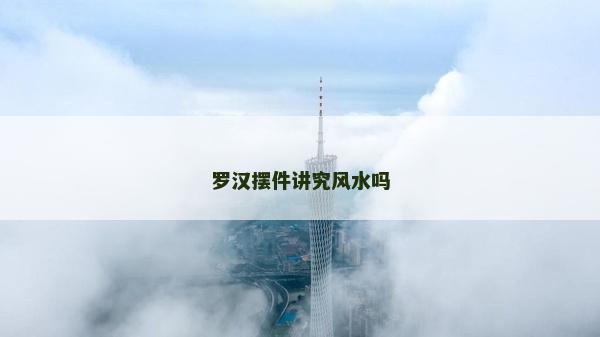羅漢擺件講究風(fēng)水嗎 羅漢擺件講究風(fēng)水嗎