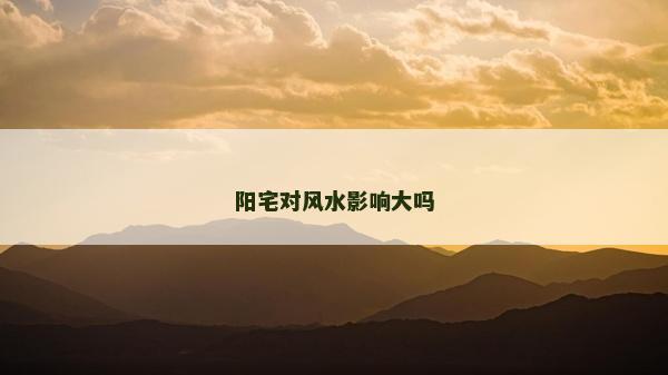 陽宅對風水影響大嗎