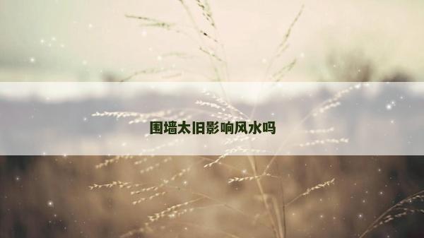 圍墻太舊影響風(fēng)水嗎