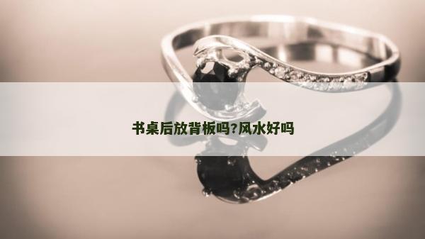 書桌后放背板嗎?風水好嗎
