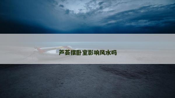 蘆薈擺臥室影響風水嗎 蘆薈擺臥室影響風水嗎