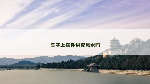 車子上擺件講究風水嗎