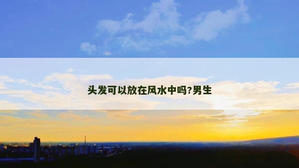 頭發可以放在風水中嗎?男生 頭發可以放在風水中嗎?男生