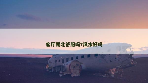 客廳朝北舒服嗎?風水好嗎