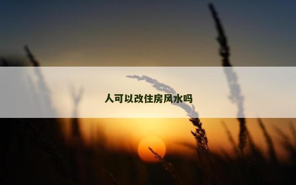 人可以改住房風(fēng)水嗎