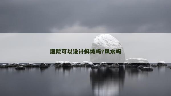 庭院可以設(shè)計(jì)斜坡嗎?風(fēng)水嗎