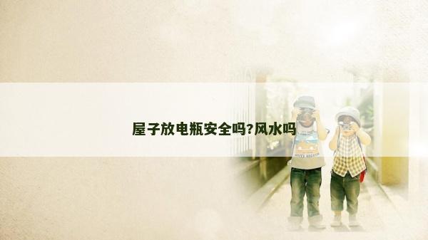 屋子放電瓶安全嗎?風水嗎