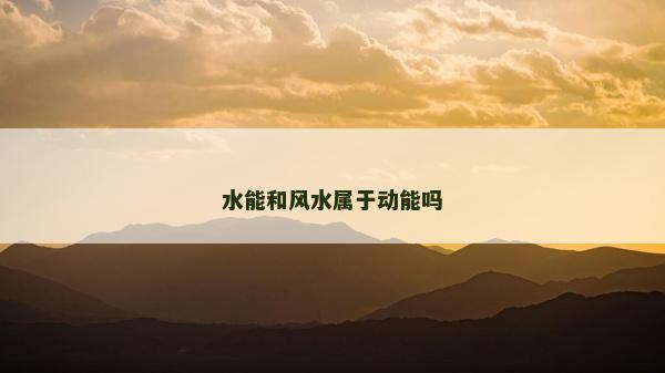 水能和風水屬于動能嗎 水能和風水屬于動能嗎