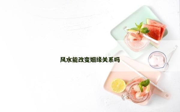 風水能改變姻緣關系嗎