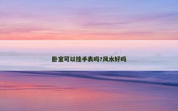 臥室可以掛手表嗎?風水好嗎 臥室可以掛手表嗎?風水好嗎