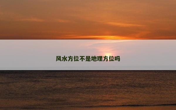 風(fēng)水方位不是地理方位嗎